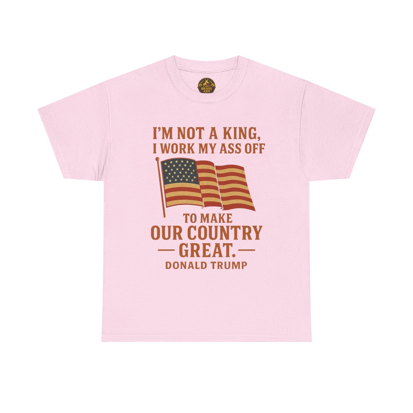 Patriotic Quote Tee — "I'm Not a King, I Work My Ass Off"