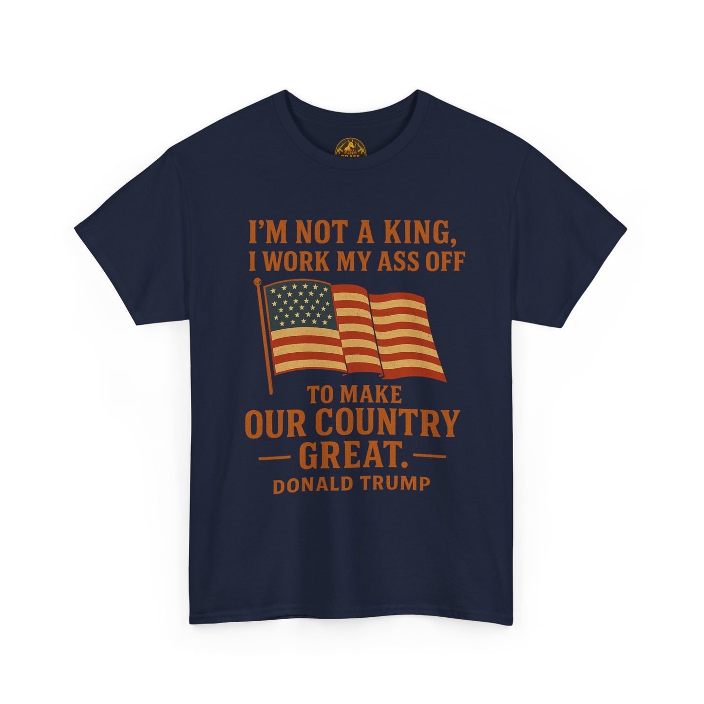 Patriotic Quote Tee — "I'm Not a King, I Work My Ass Off"