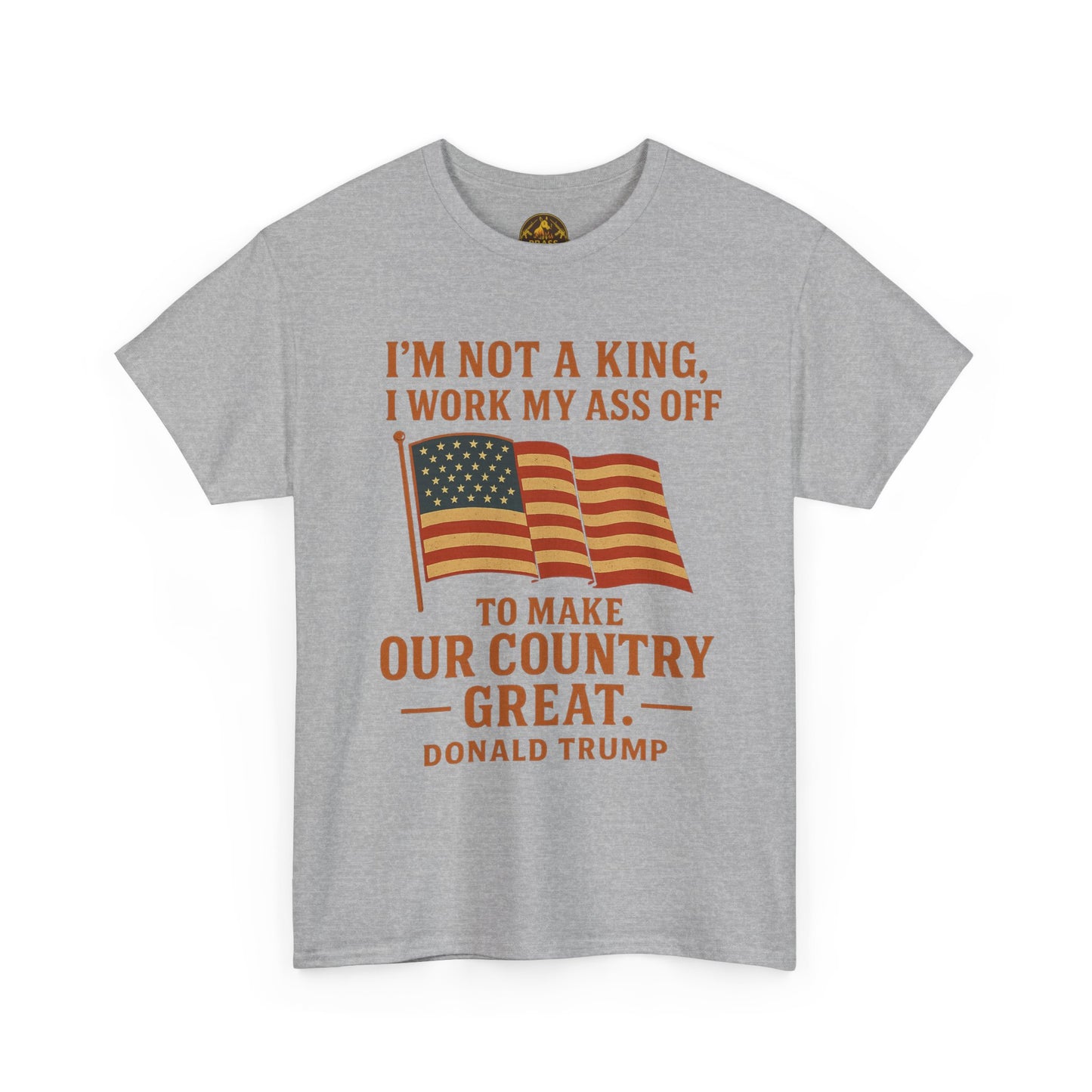 Patriotic Quote Tee — "I'm Not a King, I Work My Ass Off"