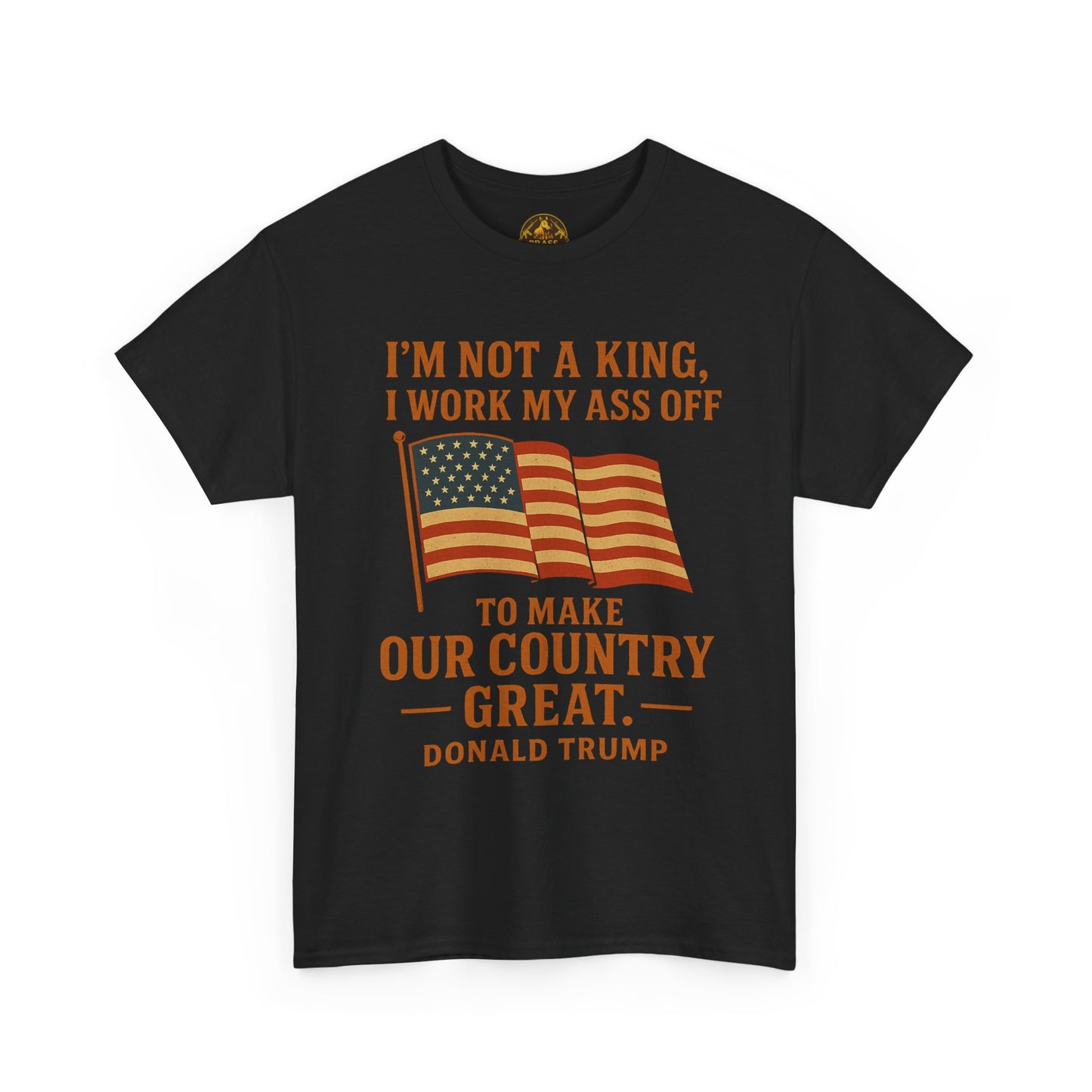 Patriotic Quote Tee — "I'm Not a King, I Work My Ass Off"