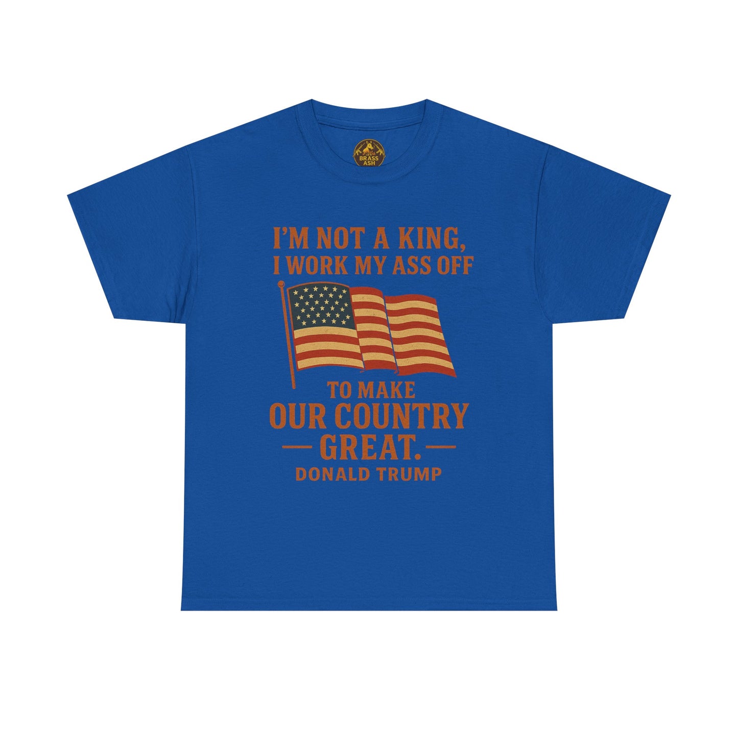 Patriotic Quote Tee — "I'm Not a King, I Work My Ass Off"