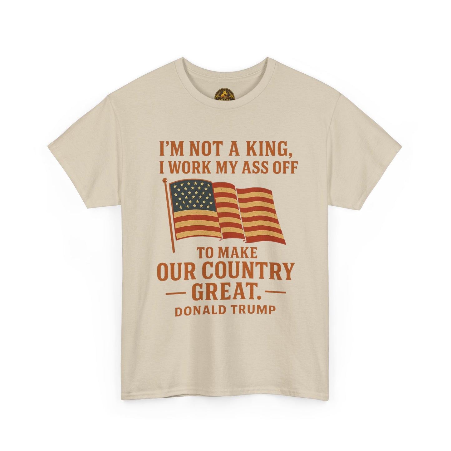 Patriotic Quote Tee — "I'm Not a King, I Work My Ass Off"