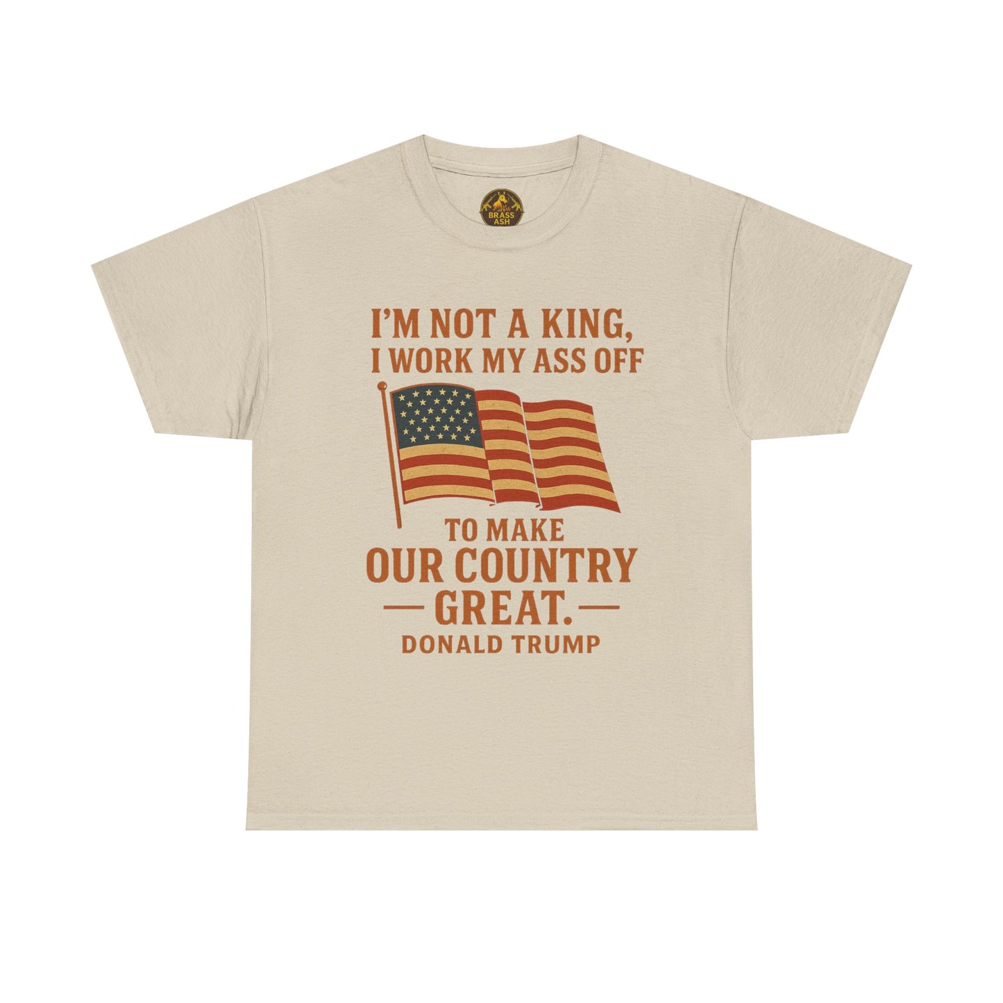 Patriotic Quote Tee — "I'm Not a King, I Work My Ass Off"