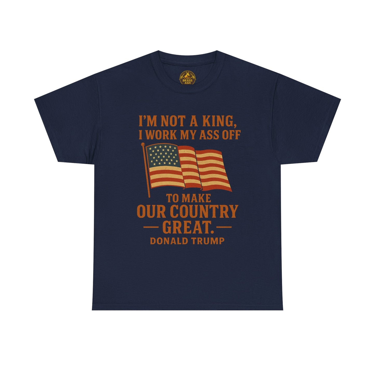 Patriotic Quote Tee — "I'm Not a King, I Work My Ass Off"