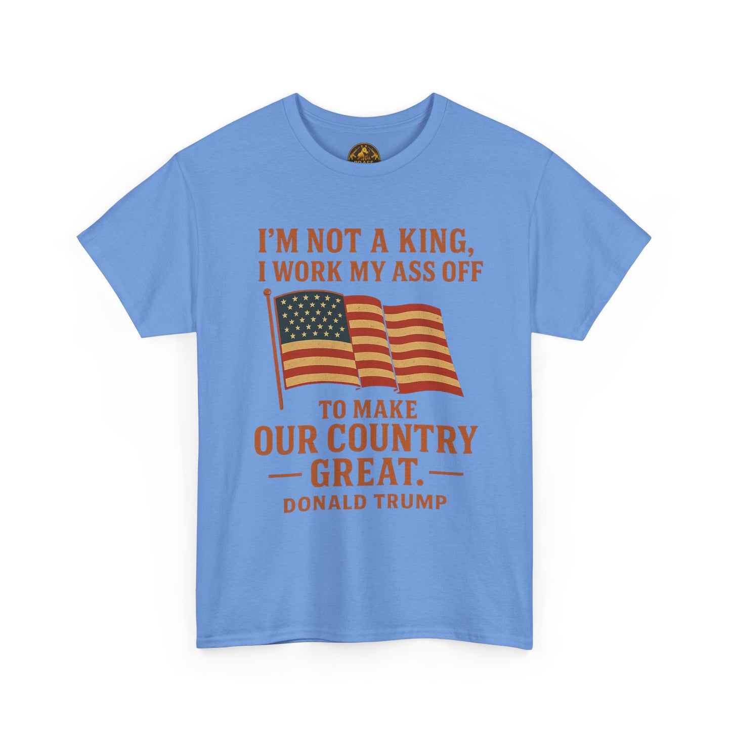 Patriotic Quote Tee — "I'm Not a King, I Work My Ass Off"