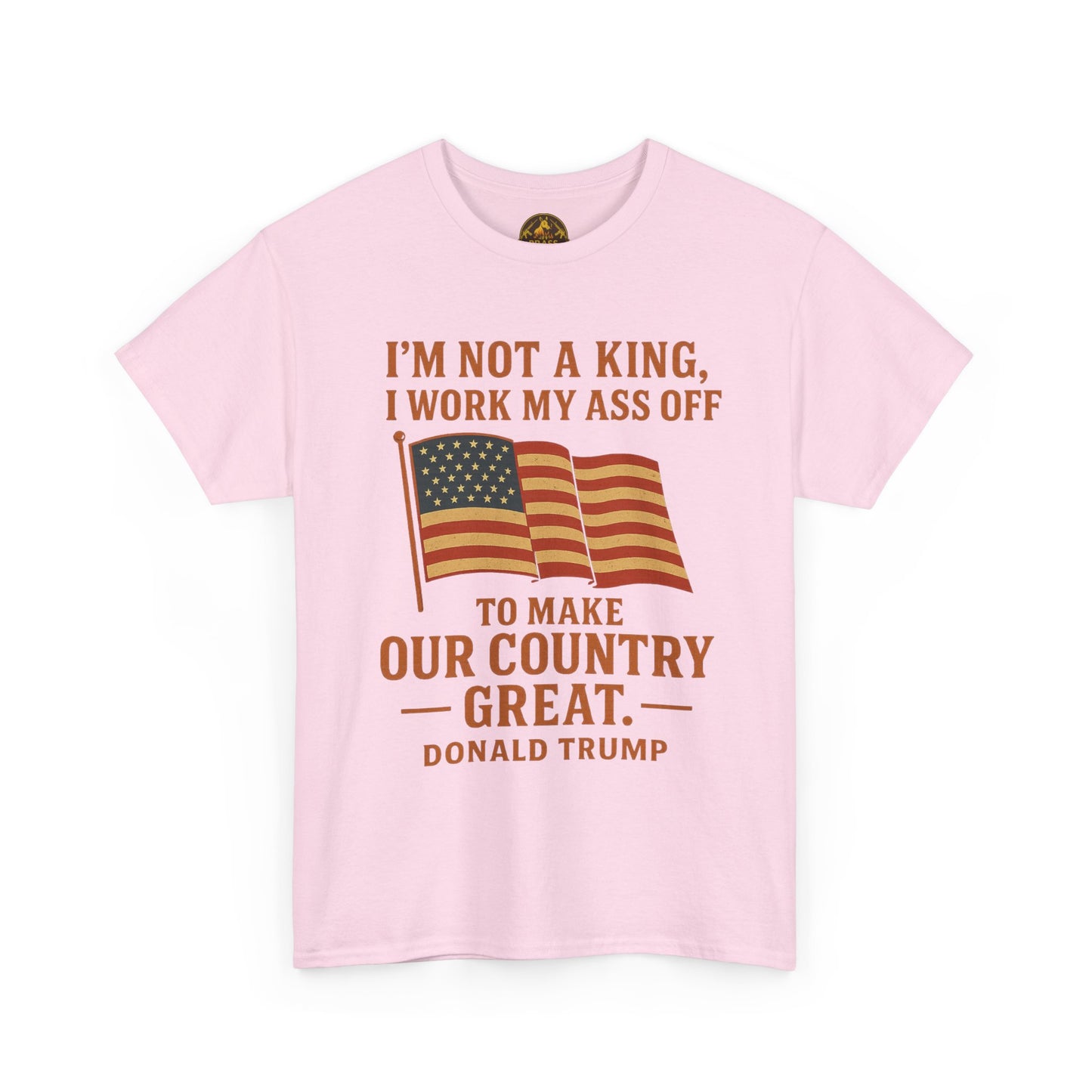 Patriotic Quote Tee — "I'm Not a King, I Work My Ass Off"