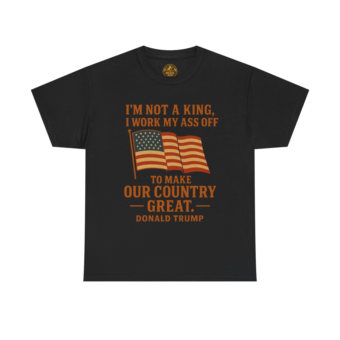 Patriotic Quote Tee — "I'm Not a King, I Work My Ass Off"