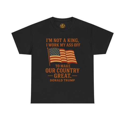 Patriotic Quote Tee — "I'm Not a King, I Work My Ass Off"