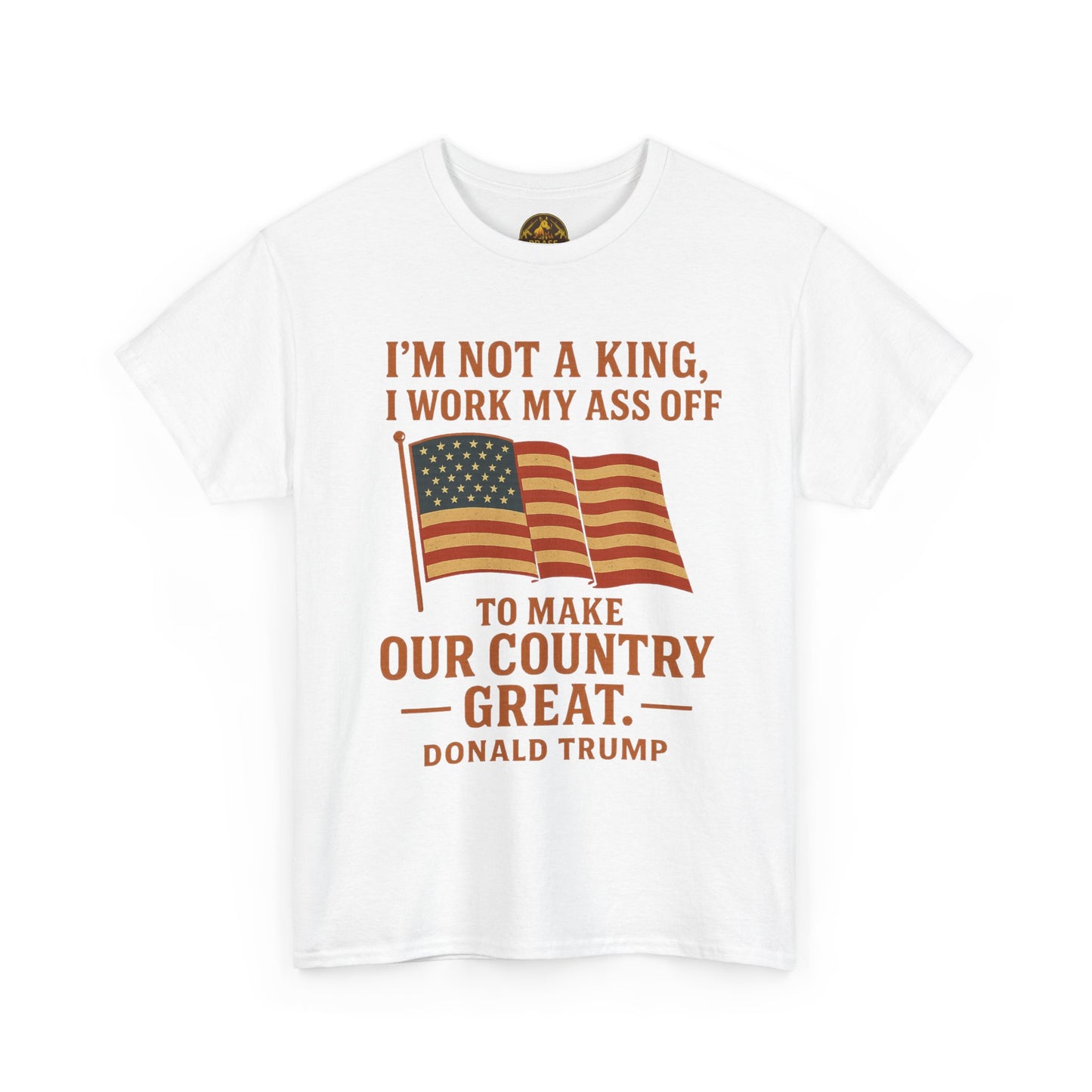 Patriotic Quote Tee — "I'm Not a King, I Work My Ass Off"