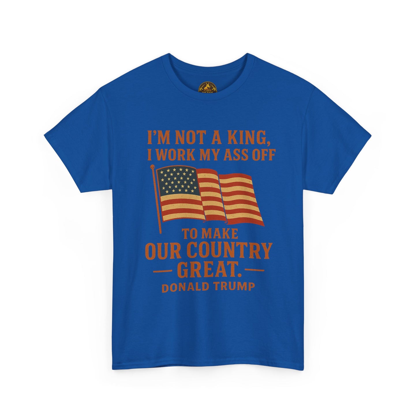 Patriotic Quote Tee — "I'm Not a King, I Work My Ass Off"