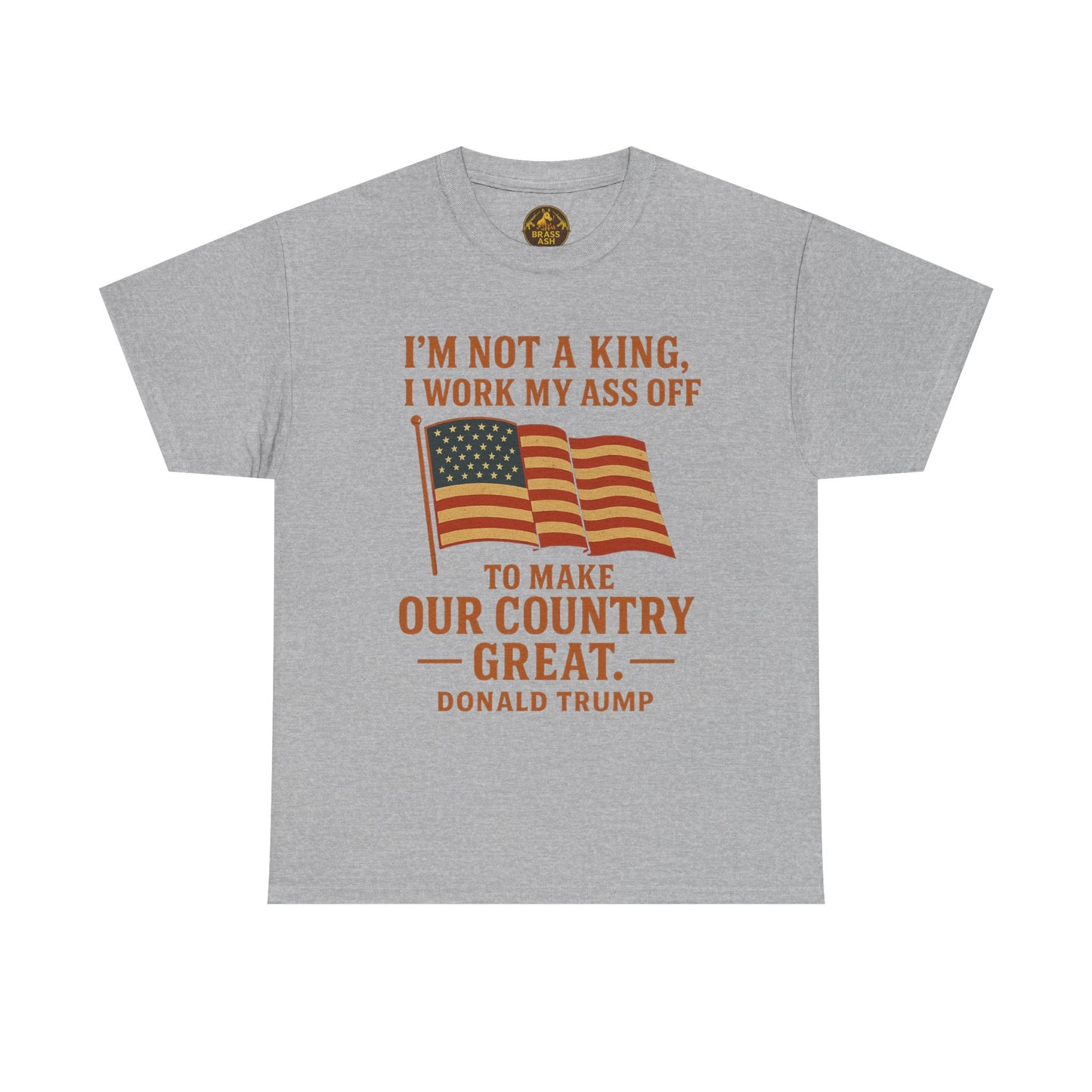 Patriotic Quote Tee — "I'm Not a King, I Work My Ass Off"
