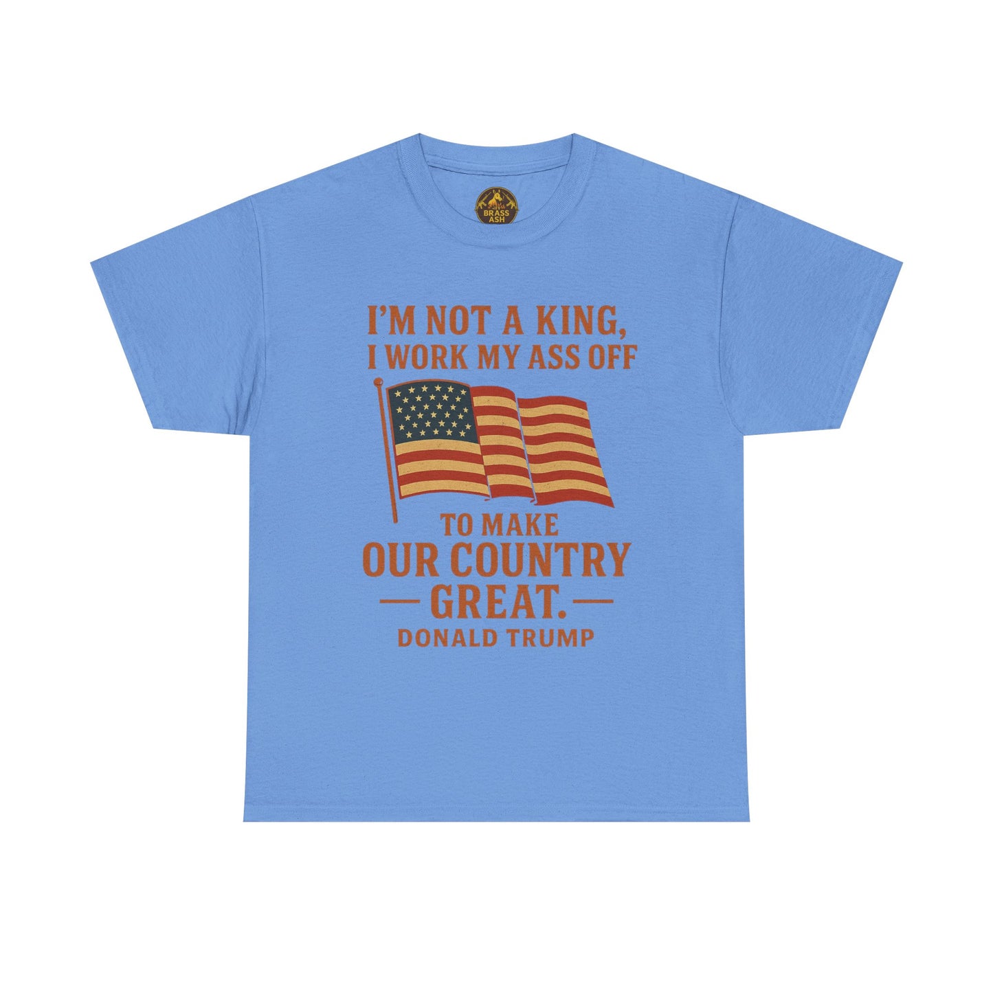 Patriotic Quote Tee — "I'm Not a King, I Work My Ass Off"
