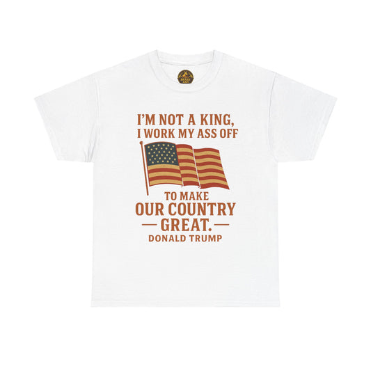 Patriotic Quote Tee — "I'm Not a King, I Work My Ass Off"